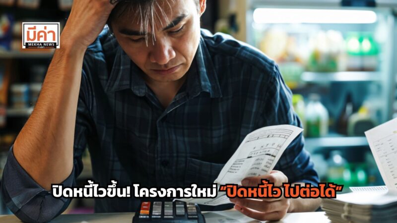 ปิดหนี้ไว ไปต่อได้ โครงการใหม่ หวังช่วยเหลือลูกหนี้ มีหนี้เสีย เริ่ม 5 ม.ค. 69