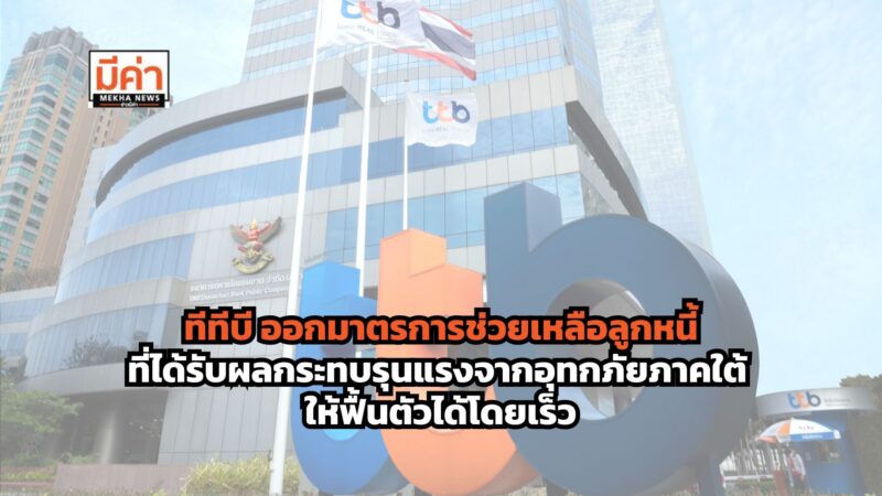 ทีทีบี ออกมาตรการช่วยเหลือลูกหนี้ที่ได้รับผลกระทบรุนแรงจากอุทกภัยภาคใต้ ให้ฟื้นตัวได้โดยเร็ว