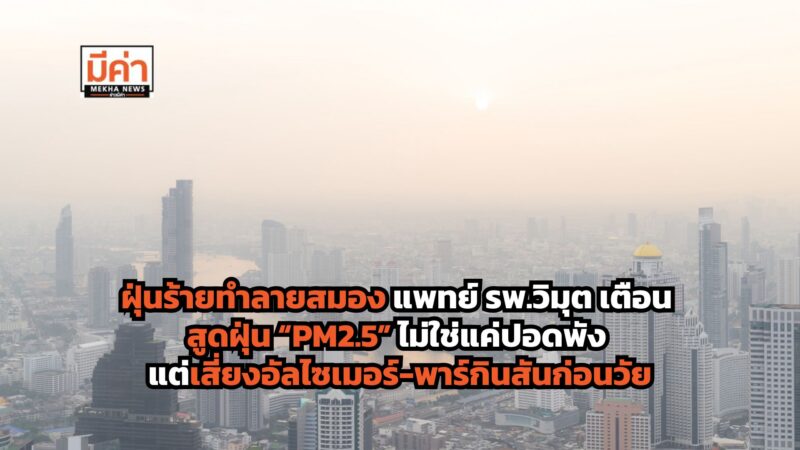 ฝุ่นร้ายทำลายสมอง แพทย์ รพ.วิมุต เตือน สูดฝุ่น “PM2.5” ไม่ใช่แค่ปอดพัง แต่เสี่ยงอัลไซเมอร์-พาร์กินสันก่อนวัย