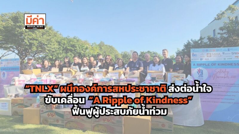 “TNLX” ผนึกองค์การสหประชาชาติ ส่งต่อน้ำใจ ขับเคลื่อน “A Ripple of Kindness” ฟื้นฟูผู้ประสบภัยน้ำท่วม