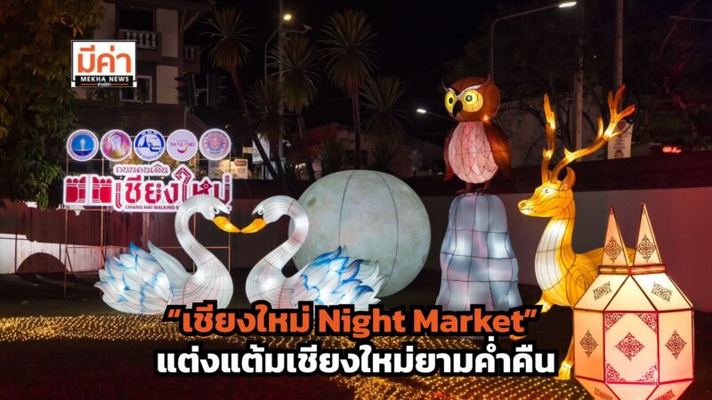 “เชียงใหม่ Night Market” เนรมิตถนนคนเดินท่าแพ ด้วย Light Installation – Mapping สุดอลังการ