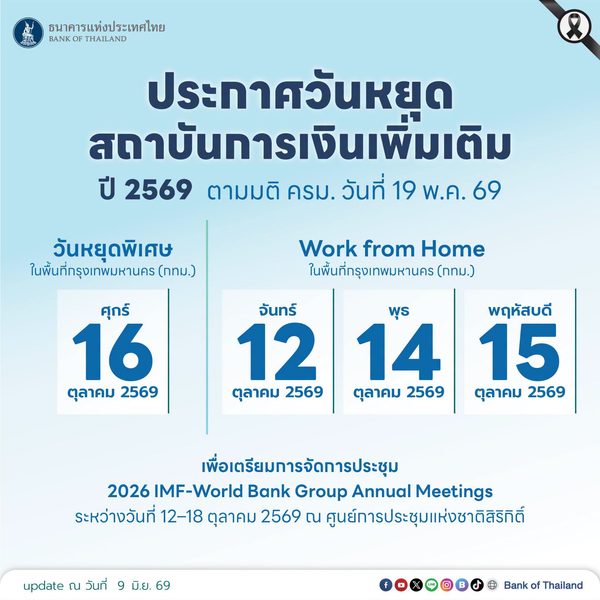 ประกาศวันหยุดสถาบันการเงินเพิ่มเติม ปี 2569 ตามมติ ครม. วันที่ 19 พ.ค. 69 
เพื่อเตรียมการจัดประชุม 2026 IMF–World Bank Group Annual Meetings ระหว่างวันที่ 12-18 ต.ค. 69 ณ ศูนย์การประชุมแห่งชาติสิริกิติ์