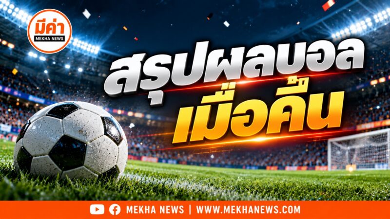 สรุปผลบอลเมื่อคืน วันที่ 17 ตุลาคม 2569 พร้อมตารางคะแนนล่าสุดพรีเมียร์ลีก ลาลีกา บุนเดสลีกา เซเรียอา ลีกเอิง และไทยลีก